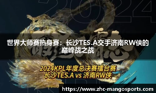 世界大师赛热身赛：长沙TES.A交手济南RW侠的巅峰战之战